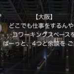 【大阪】どこでも仕事をするんや！いい感じのコワーキングスペースをばーっと、4つと余談を ご紹介