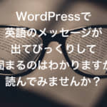 WordPressで英語のメッセージが出てびっくりして固まるのはわかりますが、読んでみませんか？