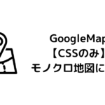 GoogleMap【CSSのみ】モノクロ地図にする（APIは不要）