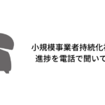 小規模事業者持続化補助金 進捗を電話で聞いてみた
