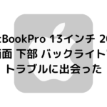 MacBookPro 13インチ 2017モデル（4ポート） 液晶画面 下部 バックライトの明るいところと暗いところの”ムラ”があるトラブルに出会った