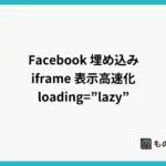 Facebook 埋め込み iframe の表示高速化には loading=”lazy” コードに追加すれば良い