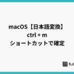 macOS【日本語変換】ctrl + mキーの ショートカットで確定できる
