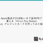 Apple製品が24回払いまで金利0%で買える「Orico Pay Balance」クレジットカードを作ってみた話