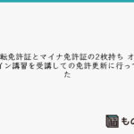 運転免許証とマイナ免許証の2枚持ち オンライン講習を受講しての免許更新に行ってきた