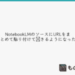 NotebookLMのソースにURLをまとめて貼り付けOKになった