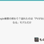 Google検索の終わり?【The End of Google Searchを読んで】崩れたのは「PVがお金になる」モデルだけ、という話